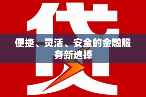 新店便捷、灵活、安全的金融服务新选择