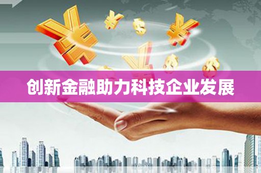 新店创新金融助力科技企业发展