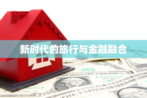 新店新时代的旅行与金融融合