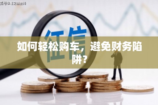 新店如何轻松购车，避免财务陷阱？