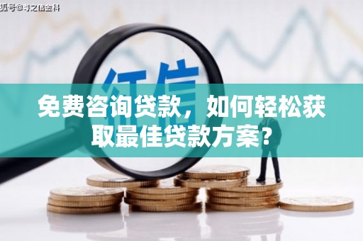 新店免费咨询贷款，如何轻松获取最佳贷款方案？