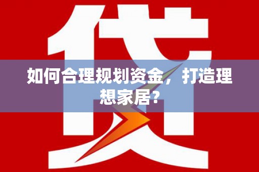 新店如何合理规划资金，打造理想家居？