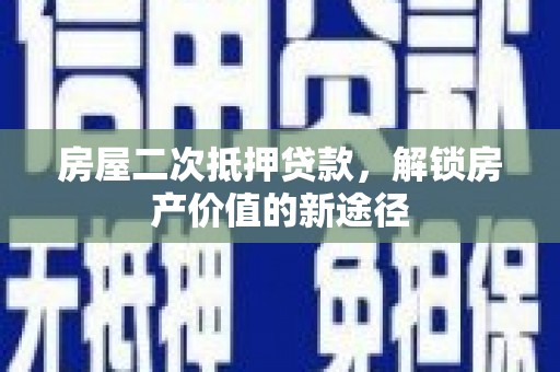 新店房屋二次抵押贷款，解锁房产价值的新途径
