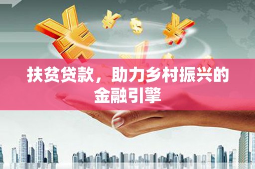新店扶贫贷款，助力乡村振兴的金融引擎