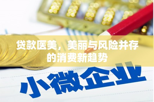 新店贷款医美，美丽与风险并存的消费新趋势