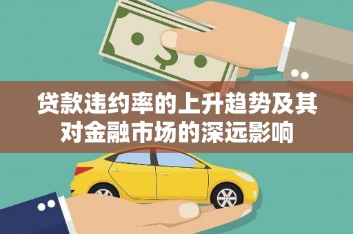 新店贷款违约率的上升趋势及其对金融市场的深远影响
