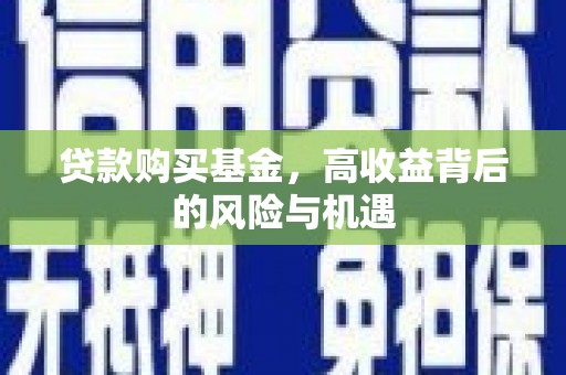 新店贷款购买基金，高收益背后的风险与机遇